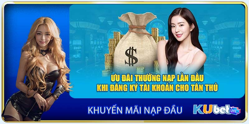 Khuyến Mãi Nạp Đầu - Sự Kiện Ưu Đãi Hot Nhất Kubet 2024