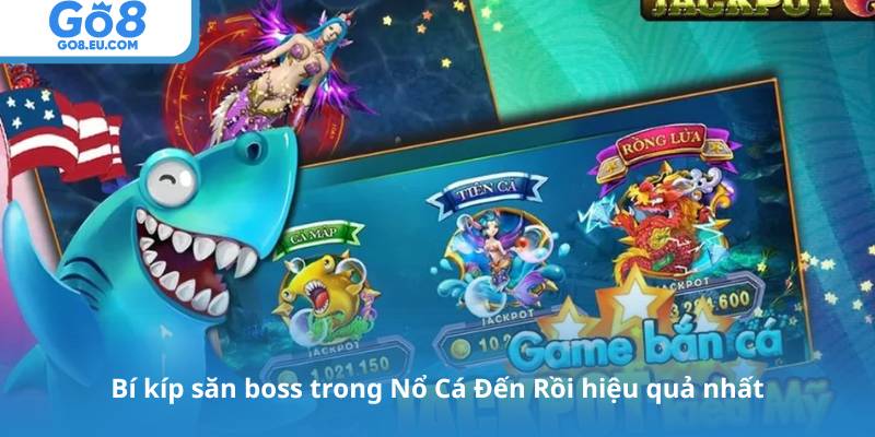 Bí kíp săn boss trong Nổ Cá Đến Rồi hiệu quả nhất