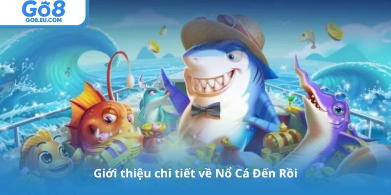 Giới thiệu chi tiết về Nổ Cá Đến Rồi