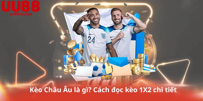 Kèo Châu Âu là gì? Cách đọc kèo 1X2 chi tiết